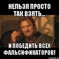 нельзя просто так взять... и победить всех фальсификаторов!