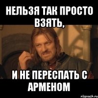 нельзя так просто взять, и не переспать с арменом