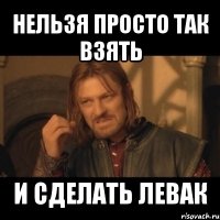 нельзя просто так взять и сделать левак