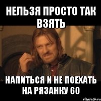 нельзя просто так взять напиться и не поехать на рязанку 60