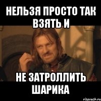 нельзя просто так взять и не затроллить шарика