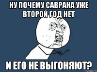 ну почему саврана уже второй год нет и его не выгоняют?