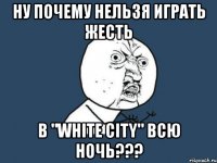 ну почему нельзя играть жесть в "white city" всю ночь???