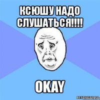 ксюшу надо слушаться!!! okay