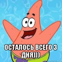  осталось всего 3 дня)))