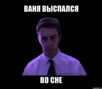 ваня выспался во сне