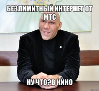 безлимитный интернет от мтс ну что?в кино