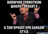 включил грямотную школу - проект x а там проект opa gangam style