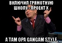 включил грямотную школу - проект x а там opa gangam style