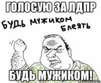 голосую за лдпр будь мужиком!