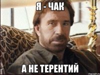 я - чак а не терентий