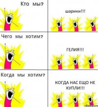 шарики!!! гелия!!! когда нас ещо не купли!!!