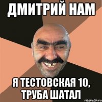 дмитрий нам я тестовская 10, труба шатал