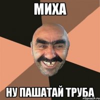 миха ну пашатай труба