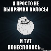 я просто не выпрямил волосы и тут понеслооось...