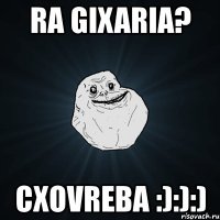 ra gixaria? cxovreba :):):)