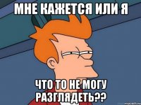 мне кажется или я что то не могу разглядеть??