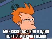  мне кажеться или я один не играю в point blank