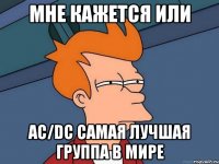 мне кажется или ac/dc самая лучшая группа в мире