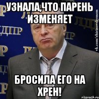 узнала,что парень изменяет бросила его на хрен!