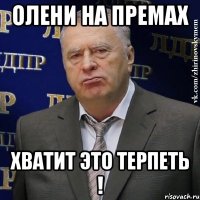 олени на премах хватит это терпеть !