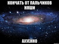 кончать от пальчиков няши ахуенно