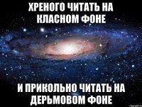 хреного читать на класном фоне и прикольно читать на дерьмовом фоне