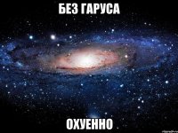 без гаруса охуенно