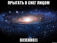 прыгать в снег лицом охуенно))