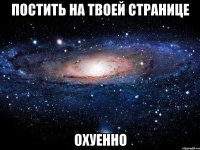 постить на твоей странице охуенно