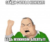 зайди с утра в контакт! будь мужиком, блеять!!!