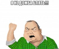 я не домба блять!!! 