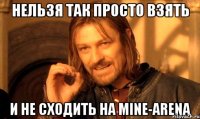 нельзя так просто взять и не сходить на mine-arena