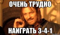 очень трудно наиграть 3-4-1