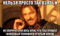 нельзя просто так взять и не закричать на весь клуб, что тебе пришел фойловый техноморф вторым пиком