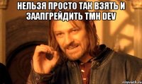 нельзя просто так взять и заапгрейдить tmh dev 