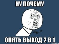 ну почему опять выход 2 в 1