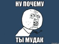 ну почему ты мудак