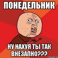 понедельник ну нахуя ты так внезапно???