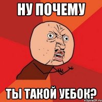 ну почему ты такой уебок?