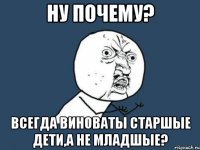 ну почему? всегда виноваты старшые дети,а не младшые?