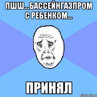 пшш...бассейнгазпром с ребенком... принял