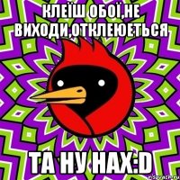 клеїш обої,не виходи,отклеюеться та ну нах:d