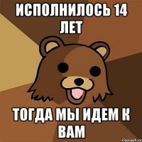 исполнилось 14 лет тогда мы идем к вам