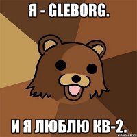 я - gleborg. и я люблю кв-2.