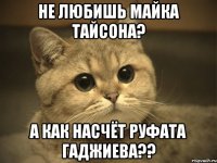 не любишь майка тайсона? а как насчёт руфата гаджиева??