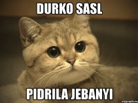 durko sasl pidrila jebanyi