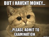 but i havent money... ...please, admit to examination