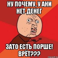 ну почему, у ани нет денег зато есть порше! врёт???