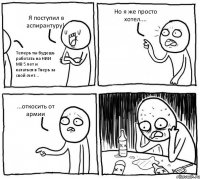 Я поступил в аспирантуру! Теперь ты будешь работать на НИИ МВ 5 лет и кататься в Тверь за свой счет... Но я же просто хотел.... ...откосить от армии